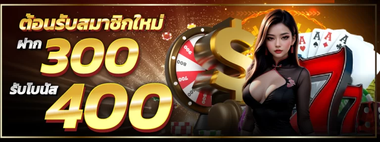 ต้อนรับสมาชิกใหม่ ฝาก 300 รับโบนัส 400